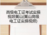 高级电工证考试实操视频黄山(黄山高级电工证实操视频)