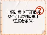 十堰初级电工证报考条件(十堰初级电工证报考条件)