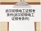 武汉初级电工证报考条件(武汉初级电工证报考条件)