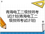 青海电工二级技师考试计划(青海电工二级技师考试计划)