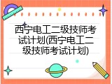 西宁电工二级技师考试计划(西宁电工二级技师考试计划)