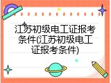 江苏初级电工证报考条件(江苏初级电工证报考条件)
