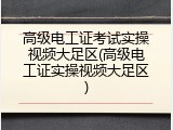 高级电工证考试实操视频大足区(高级电工证实操视频大足区)