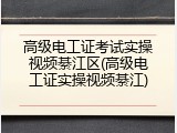 高级电工证考试实操视频綦江区(高级电工证实操视频綦江)