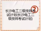 长沙电工二级技师考试计划(长沙电工二级技师考试计划)