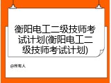 衡阳电工二级技师考试计划(衡阳电工二级技师考试计划)