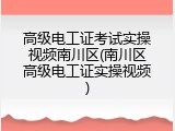 高级电工证考试实操视频南川区(南川区高级电工证实操视频)