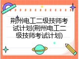 荆州电工二级技师考试计划(荆州电工二级技师考试计划)