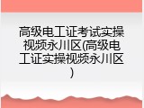 高级电工证考试实操视频永川区(高级电工证实操视频永川区)