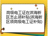 高级电工证在滨海新区怎么领补贴(滨海新区领高级电工证补贴)