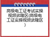 高级电工证考试实操视频武隆区(高级电工证实操视频武隆区)