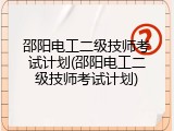 邵阳电工二级技师考试计划(邵阳电工二级技师考试计划)