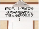 高级电工证考试实操视频荣昌区(高级电工证实操视频荣昌区)