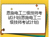 恩施电工二级技师考试计划(恩施电工二级技师考试计划)