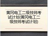 黄冈电工二级技师考试计划(黄冈电工二级技师考试计划)