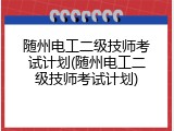 随州电工二级技师考试计划(随州电工二级技师考试计划)
