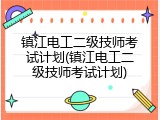 镇江电工二级技师考试计划(镇江电工二级技师考试计划)
