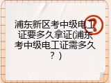 浦东新区考中级电工证要多久拿证(浦东考中级电工证需多久？)