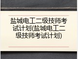 盐城电工二级技师考试计划(盐城电工二级技师考试计划)