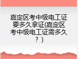 嘉定区考中级电工证要多久拿证(嘉定区考中级电工证需多久？)