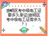 崇明区考中级电工证要多久拿证(崇明区考中级电工证需多久？)