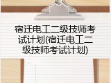宿迁电工二级技师考试计划(宿迁电工二级技师考试计划)