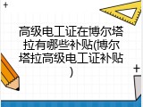 高级电工证在博尔塔拉有哪些补贴(博尔塔拉高级电工证补贴)