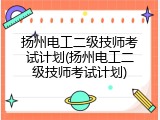 扬州电工二级技师考试计划(扬州电工二级技师考试计划)