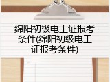 绵阳初级电工证报考条件(绵阳初级电工证报考条件)