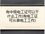 有中级电工证可以干什么工作(有电工证可从事电工工作)