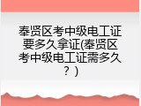 奉贤区考中级电工证要多久拿证(奉贤区考中级电工证需多久？)
