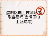 崇明区电工技师证考取容易吗(崇明区电工证易考)