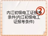 内江初级电工证报考条件(内江初级电工证报考条件)