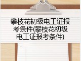攀枝花初级电工证报考条件(攀枝花初级电工证报考条件)