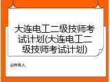 大连电工二级技师考试计划(大连电工二级技师考试计划)