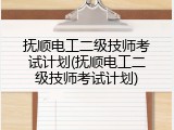 抚顺电工二级技师考试计划(抚顺电工二级技师考试计划)