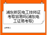 浦东新区电工技师证考取容易吗(浦东电工证易考取)