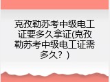 克孜勒苏考中级电工证要多久拿证(克孜勒苏考中级电工证需多久？)