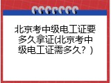 北京考中级电工证要多久拿证(北京考中级电工证需多久？)