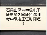 石景山区考中级电工证要多久拿证(石景山考中级电工证时间短)