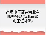 高级电工证在海北有哪些补贴(海北高级电工证补贴)