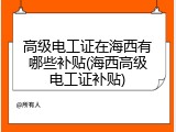 高级电工证在海西有哪些补贴(海西高级电工证补贴)