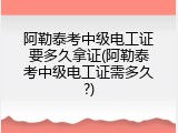 阿勒泰考中级电工证要多久拿证(阿勒泰考中级电工证需多久?)