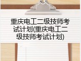 重庆电工二级技师考试计划(重庆电工二级技师考试计划)