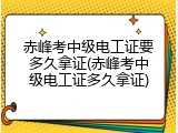 赤峰考中级电工证要多久拿证(赤峰考中级电工证多久拿证)