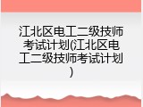 江北区电工二级技师考试计划(江北区电工二级技师考试计划)