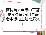 阿拉善考中级电工证要多久拿证(阿拉善考中级电工证需多久?)