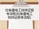 吐鲁番电工技师证报考流程(吐鲁番电工技师证报考流程)