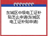 东城区中级电工证补贴怎么申请(东城区电工证补贴申请)