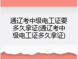 通辽考中级电工证要多久拿证(通辽考中级电工证多久拿证)